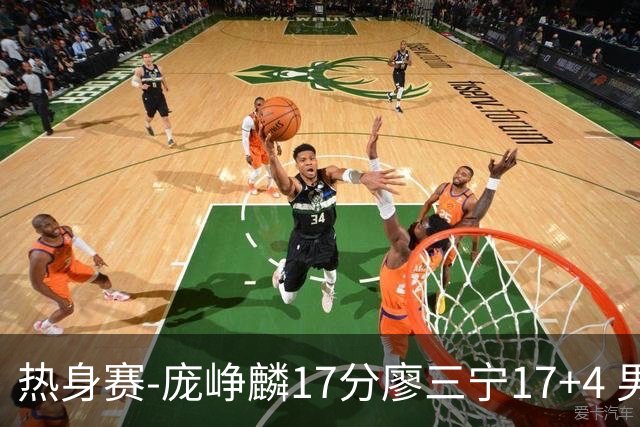 热身赛-庞峥麟17分廖三宁17+4 男篮遭FMP拉德尼基绝杀
